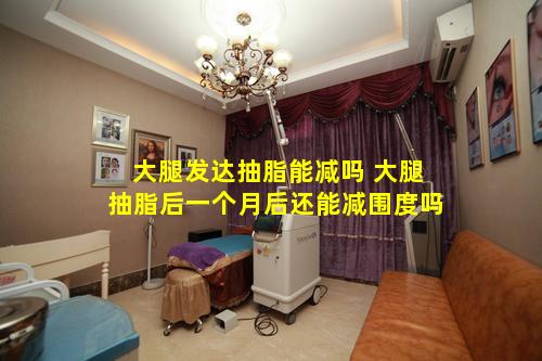 大腿发达抽脂能减吗 大腿抽脂后一个月后还能减围度吗